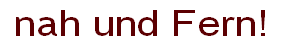  nah und Fern!